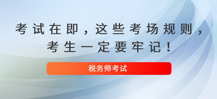 2021年稅務(wù)師考試在即，這些考場(chǎng)規(guī)則,，考生一定要牢記,！