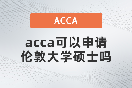 2021年acca可以申請(qǐng)倫敦大學(xué)碩士嗎