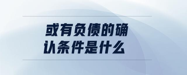 或有負債的確認條件是什么