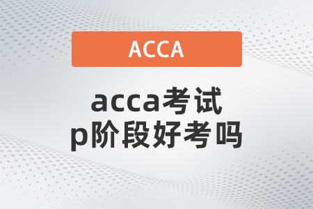 2021年acca考試p階段好考嗎