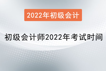 初級會計師2022年考試時間是,？