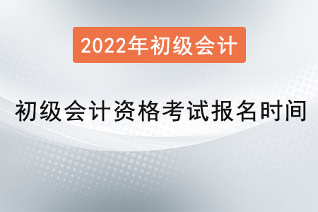 2022年初級會計資格考試報名時間是？