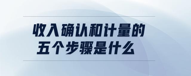 收入確認(rèn)和計量的五個步驟是什么