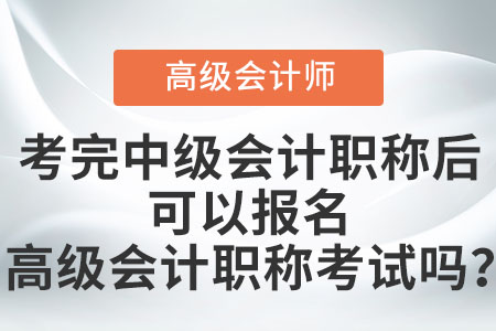 考完中級會計職稱后可以報名高級會計職稱考試嗎,？