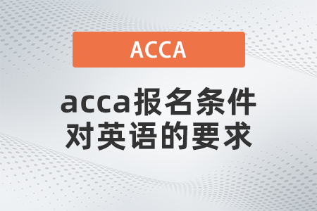 2021年acca報名條件對英語的要求是什么