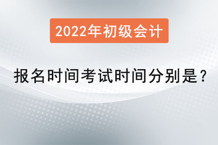 初級會計報名時間2022年考試時間分別是,？