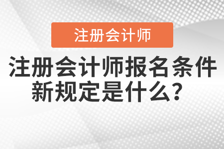 注冊(cè)會(huì)計(jì)師報(bào)名條件新規(guī)定是什么,？