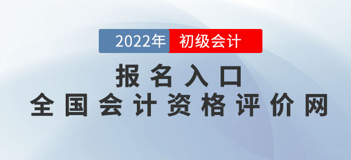 2022年初級會計報名入口：全國會計資格評價網(wǎng)