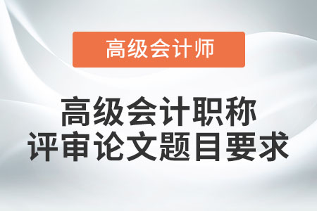 高級會計職稱評審論文題目要求