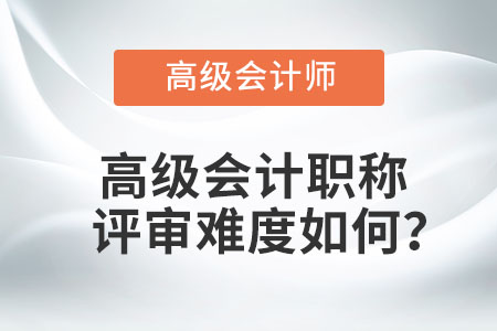 高級會計職稱評審難度如何,？