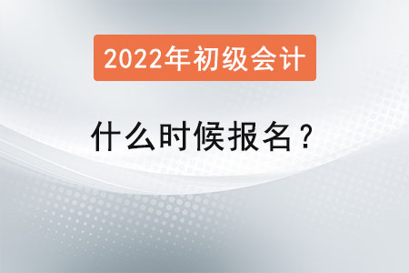 2022初級會計什么時候報名,？