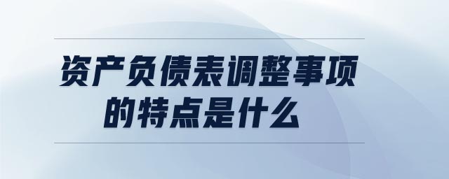資產(chǎn)負(fù)債表調(diào)整事項(xiàng)的特點(diǎn)是什么