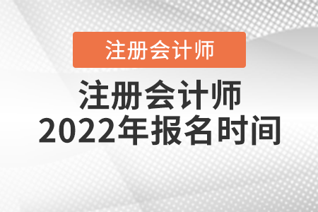 注冊(cè)會(huì)計(jì)師2022年報(bào)名時(shí)間