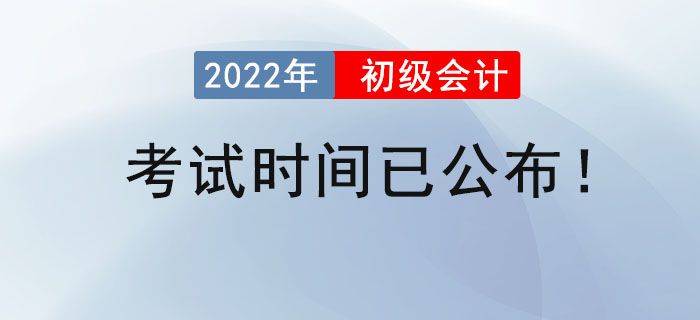 2022年初級(jí)會(huì)計(jì)考試時(shí)間已公布,！