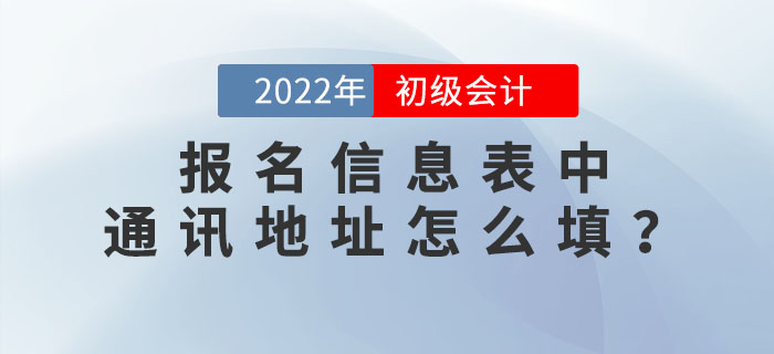 2022年初級(jí)會(huì)計(jì)職稱報(bào)名信息表中“通訊地址”應(yīng)該怎么填？