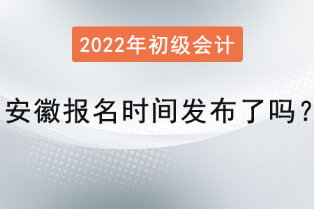 安徽2022年初級(jí)會(huì)計(jì)報(bào)名時(shí)間發(fā)布了嗎,？