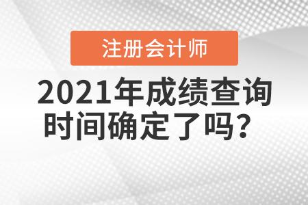 2021年注冊(cè)會(huì)計(jì)師考試成績(jī)查詢時(shí)間確定了嗎,？