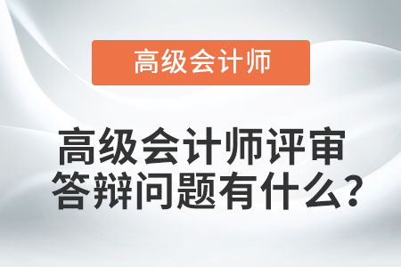 高級會計師評審答辯問題有什么？