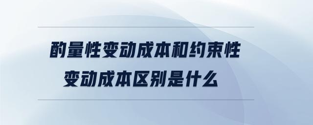 酌量性變動成本和約束性變動成本區(qū)別是什么