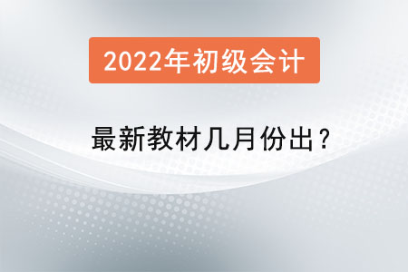 2022年的初級(jí)會(huì)計(jì)最新教材幾月份出,？