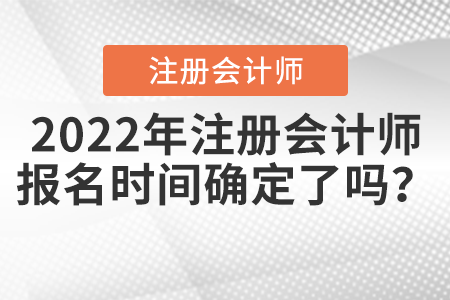 2022年注冊(cè)會(huì)計(jì)師報(bào)名時(shí)間確定了嗎,？