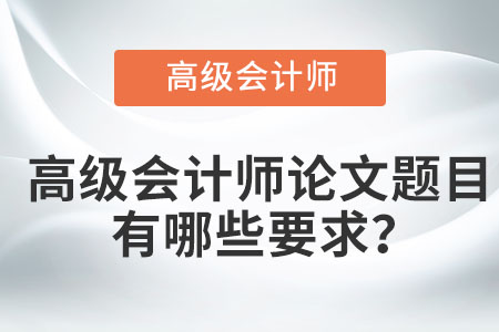 高級會計師論文題目有哪些要求,？