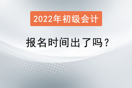 2022年初級會計師報名時間出了嗎？