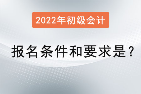 初級會計職稱報名條件和要求2022年是,？