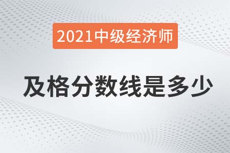 2021年中級(jí)經(jīng)濟(jì)師及格線是多少分