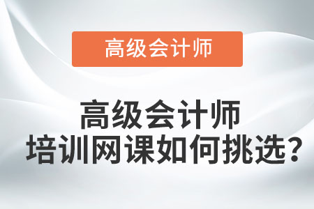 高級(jí)會(huì)計(jì)師培訓(xùn)網(wǎng)課如何挑選？