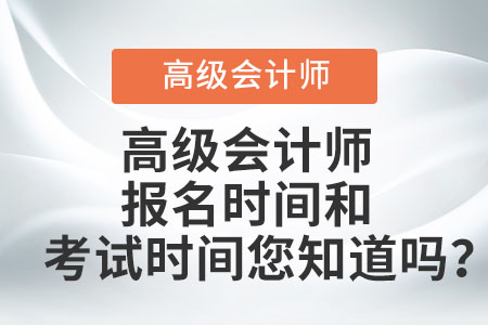 高級(jí)會(huì)計(jì)師報(bào)名時(shí)間和考試時(shí)間您知道嗎,？