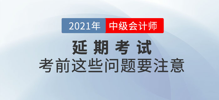 2021年中級(jí)會(huì)計(jì)延期考試考生看這里,！考前這些問題要注意！