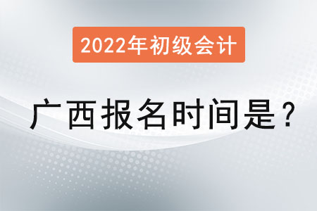 廣西自治區(qū)來(lái)賓初級(jí)會(huì)計(jì)報(bào)名時(shí)間2022年是,？