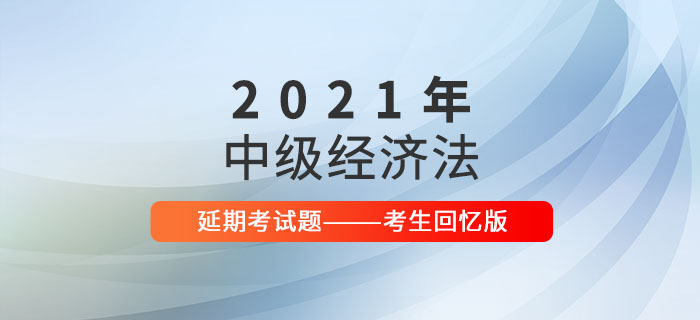 2021年中級會計經(jīng)濟(jì)法延期考試題及參考答案_考生回憶版