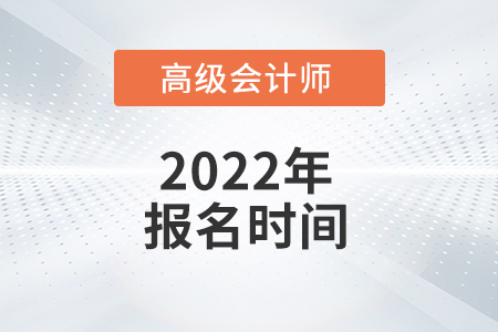 2022年高級會計師報名在什么時間,？