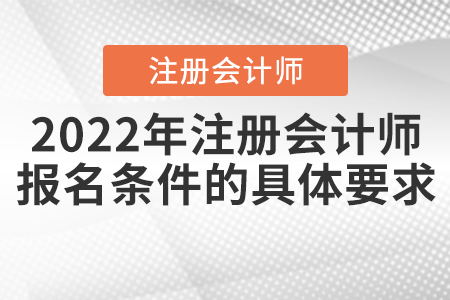 2022年注冊(cè)會(huì)計(jì)師報(bào)名條件的具體要求