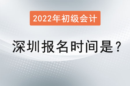 深圳2022年初級會計報名時間是,？