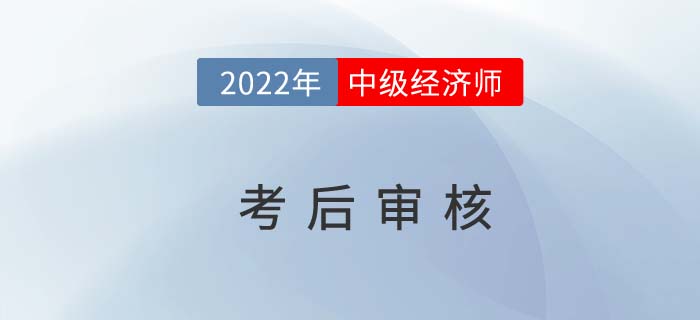 切勿錯過:2021年中級經(jīng)濟(jì)師考后需要資料審核的地區(qū)