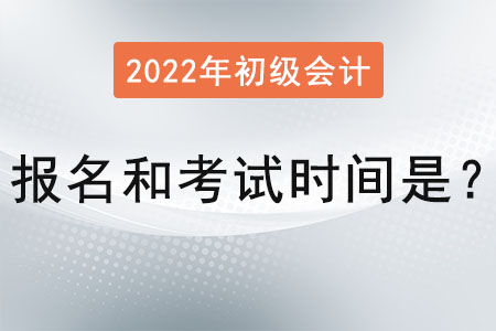 2022年初級(jí)會(huì)計(jì)報(bào)名和考試時(shí)間是？