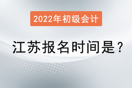 江蘇2022年初級會計證報名時間是？