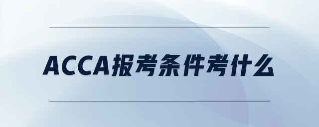 acca報考條件考什么