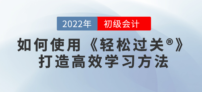 2022年備考初級會計,，如何用《輕松過關(guān)?》打造高效學習方法