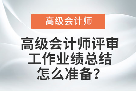 高級會計師評審工作業(yè)績總結怎么準備？