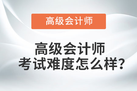 高級會計師考試難度怎么樣,？