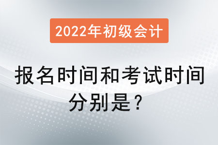 初級會計報名時間和考試時間分別是？