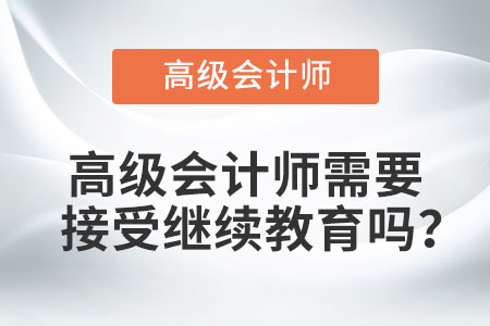 高級會計師需要接受繼續(xù)教育嗎,？