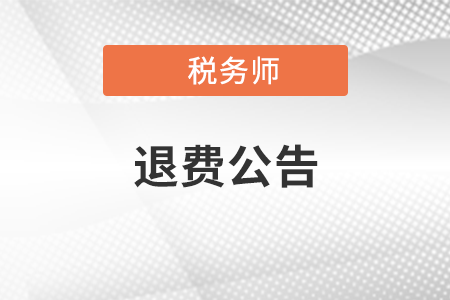 關于為受疫情影響不能參加稅務師職業(yè)資格考試報名人員辦理退費或延期考試有關問題的公告