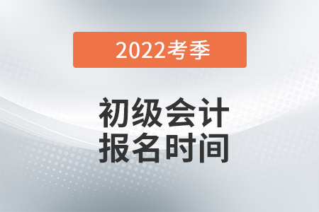 2022年初級會計職稱報名時間什么時候公布,？