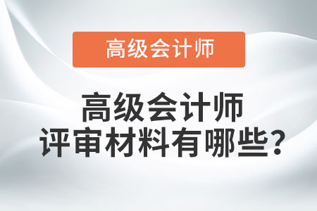 高級會計師評審材料有哪些,？