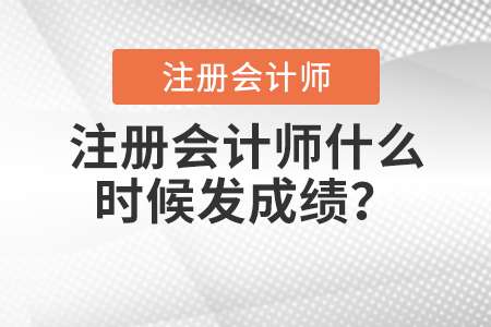 注冊(cè)會(huì)計(jì)師什么時(shí)候發(fā)成績(jī),？